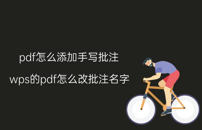 pdf怎么添加手写批注 wps的pdf怎么改批注名字？